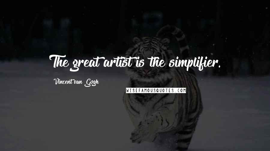 Vincent Van Gogh Quotes: The great artist is the simplifier.