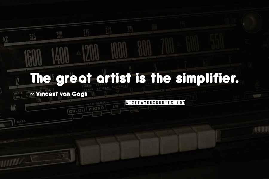 Vincent Van Gogh Quotes: The great artist is the simplifier.