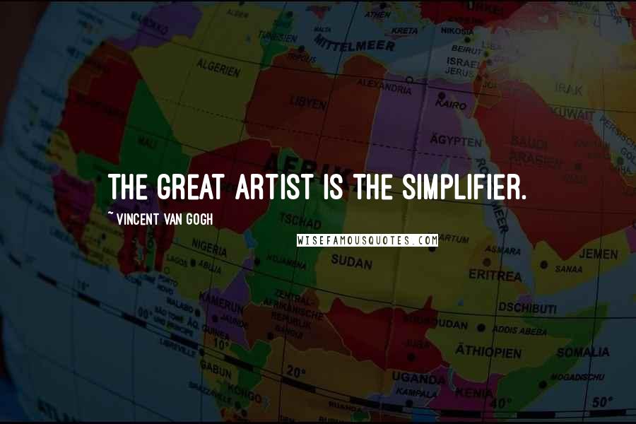 Vincent Van Gogh Quotes: The great artist is the simplifier.