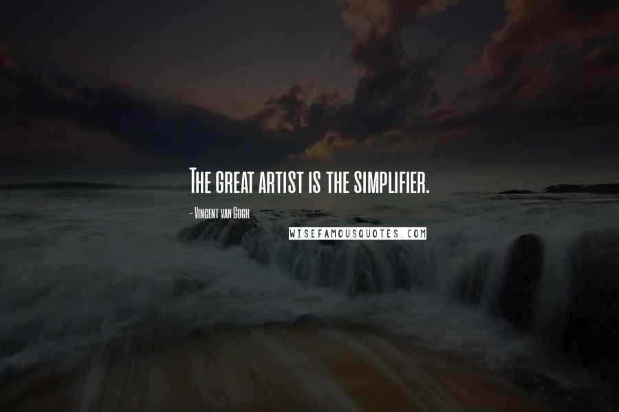 Vincent Van Gogh Quotes: The great artist is the simplifier.