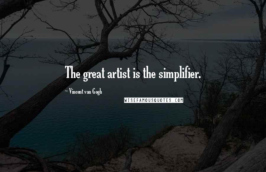 Vincent Van Gogh Quotes: The great artist is the simplifier.