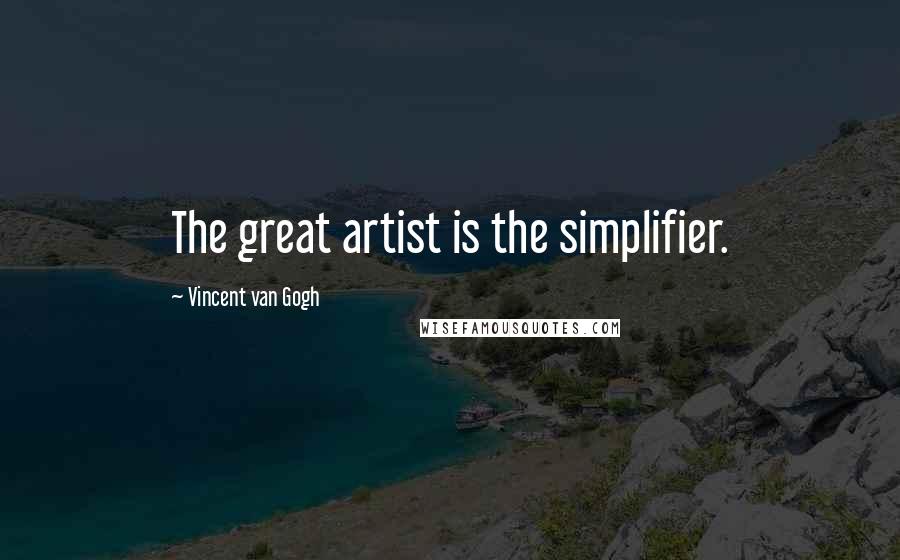 Vincent Van Gogh Quotes: The great artist is the simplifier.