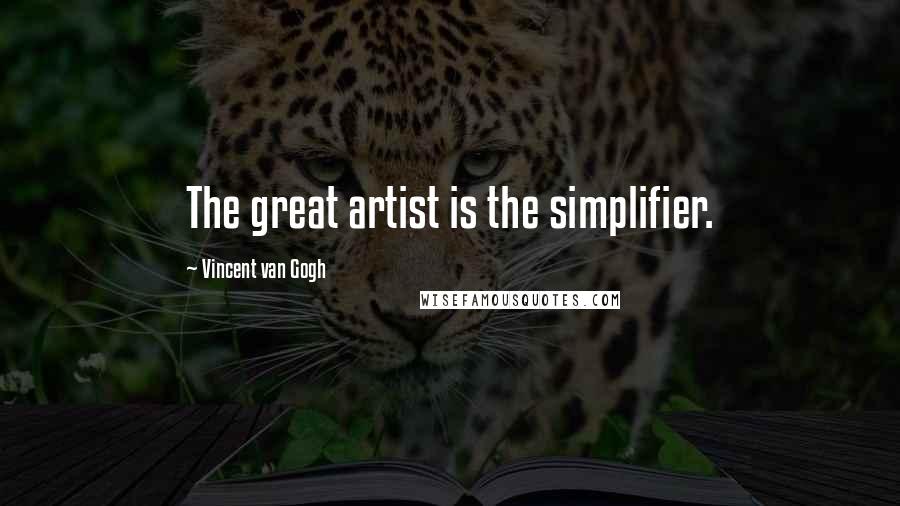 Vincent Van Gogh Quotes: The great artist is the simplifier.