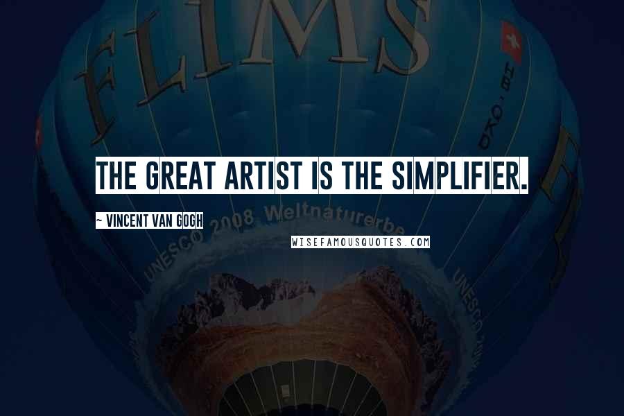 Vincent Van Gogh Quotes: The great artist is the simplifier.