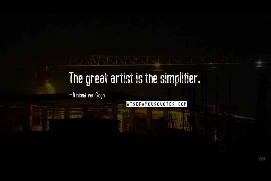 Vincent Van Gogh Quotes: The great artist is the simplifier.