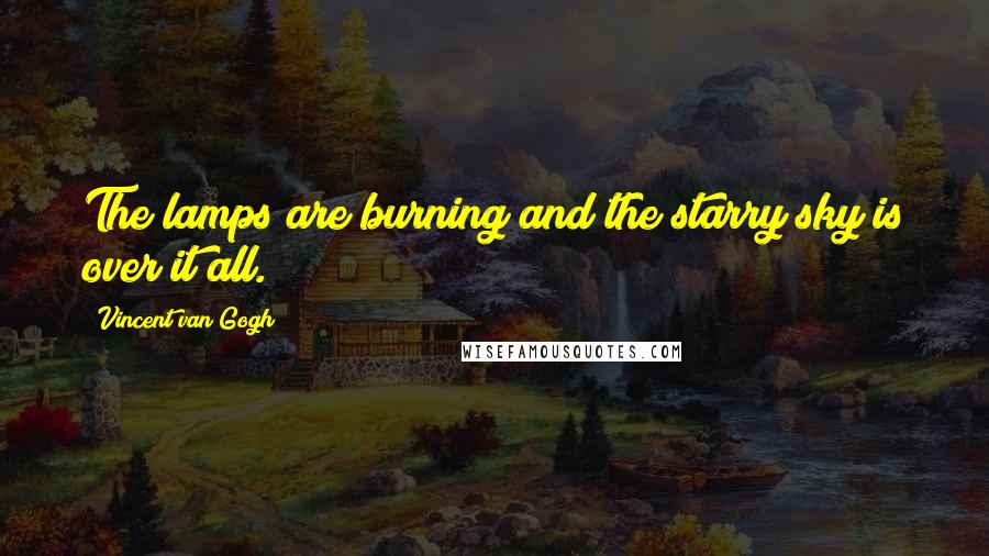 Vincent Van Gogh Quotes: The lamps are burning and the starry sky is over it all.