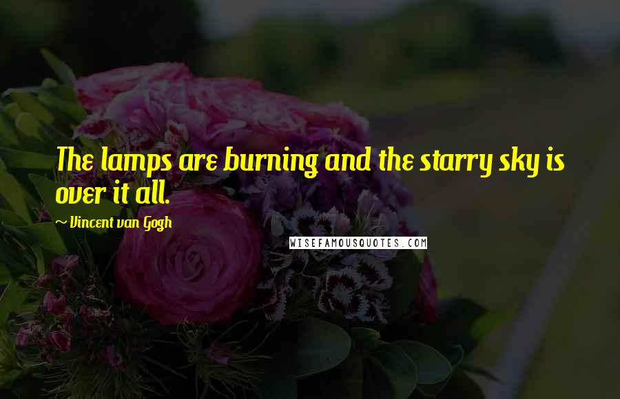 Vincent Van Gogh Quotes: The lamps are burning and the starry sky is over it all.