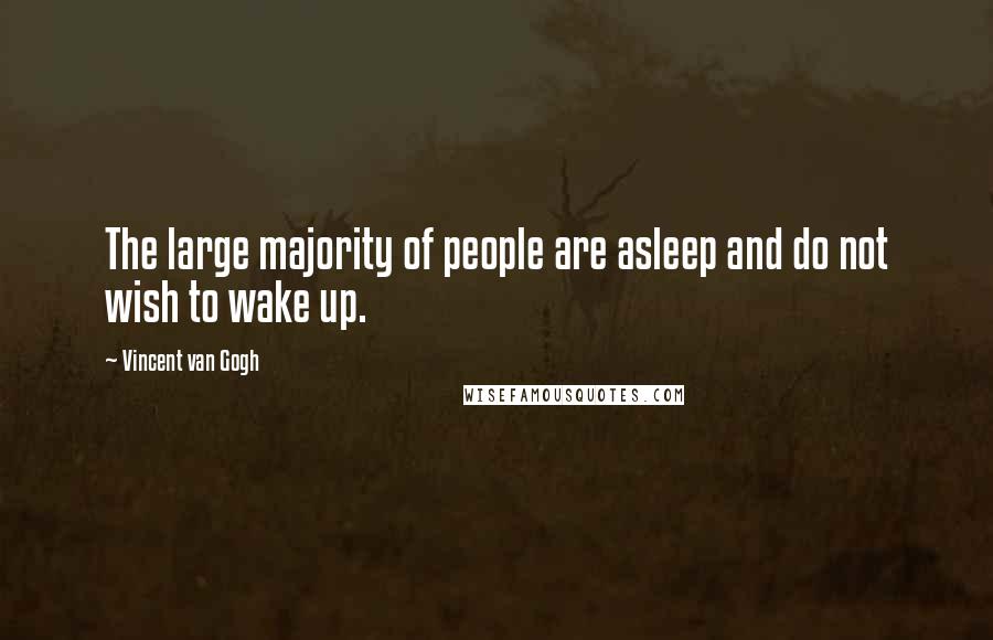 Vincent Van Gogh Quotes: The large majority of people are asleep and do not wish to wake up.