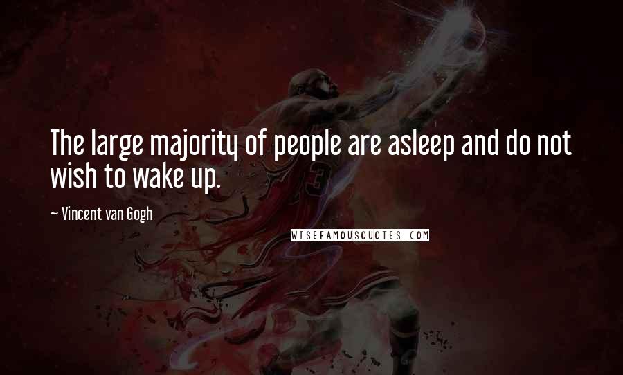 Vincent Van Gogh Quotes: The large majority of people are asleep and do not wish to wake up.