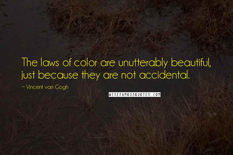 Vincent Van Gogh Quotes: The laws of color are unutterably beautiful, just because they are not accidental.