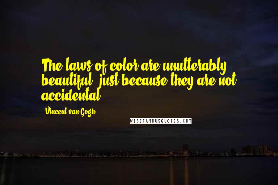 Vincent Van Gogh Quotes: The laws of color are unutterably beautiful, just because they are not accidental.