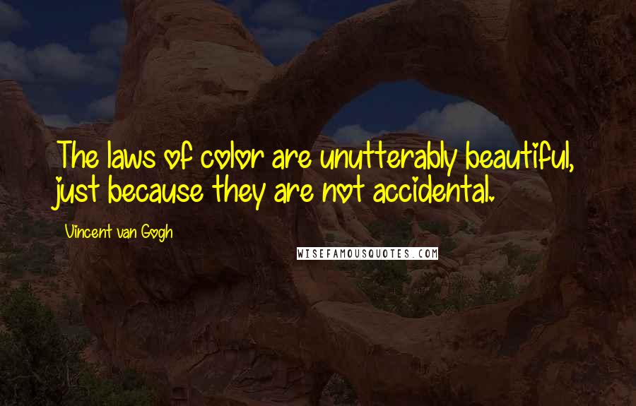 Vincent Van Gogh Quotes: The laws of color are unutterably beautiful, just because they are not accidental.
