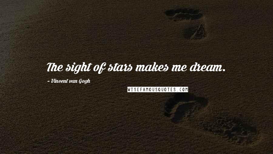Vincent Van Gogh Quotes: The sight of stars makes me dream.