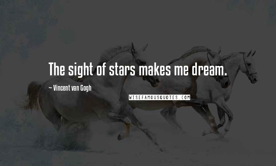 Vincent Van Gogh Quotes: The sight of stars makes me dream.