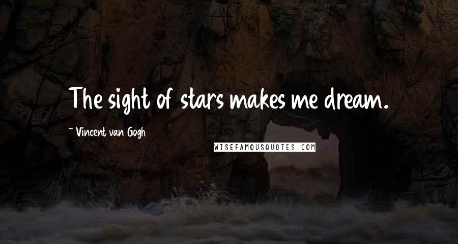 Vincent Van Gogh Quotes: The sight of stars makes me dream.