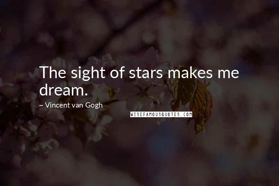 Vincent Van Gogh Quotes: The sight of stars makes me dream.