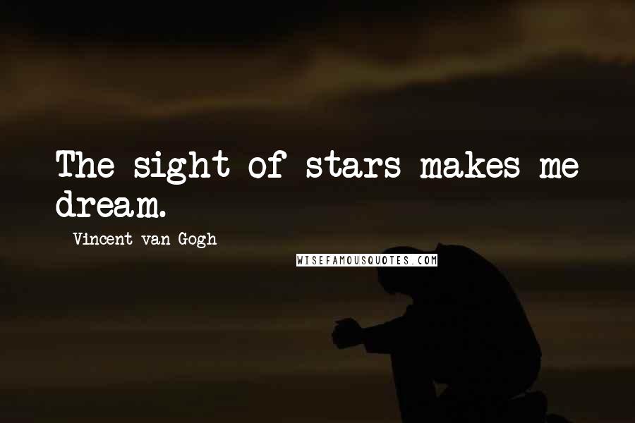 Vincent Van Gogh Quotes: The sight of stars makes me dream.