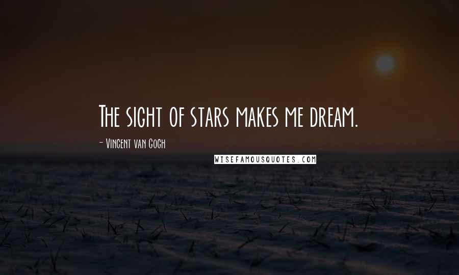 Vincent Van Gogh Quotes: The sight of stars makes me dream.