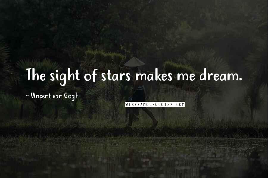 Vincent Van Gogh Quotes: The sight of stars makes me dream.