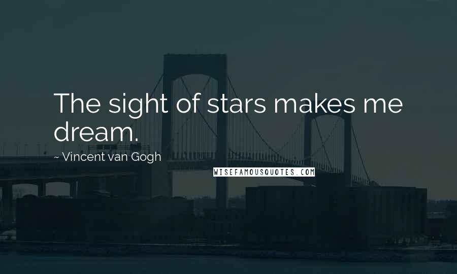 Vincent Van Gogh Quotes: The sight of stars makes me dream.