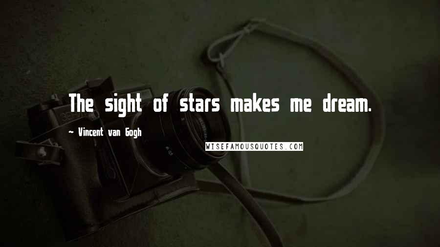Vincent Van Gogh Quotes: The sight of stars makes me dream.
