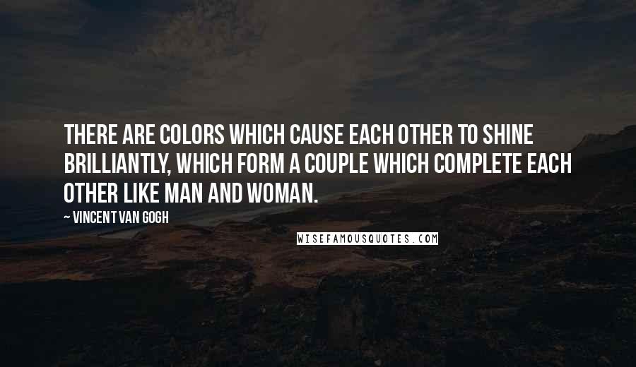 Vincent Van Gogh Quotes: There are colors which cause each other to shine brilliantly, which form a couple which complete each other like man and woman.