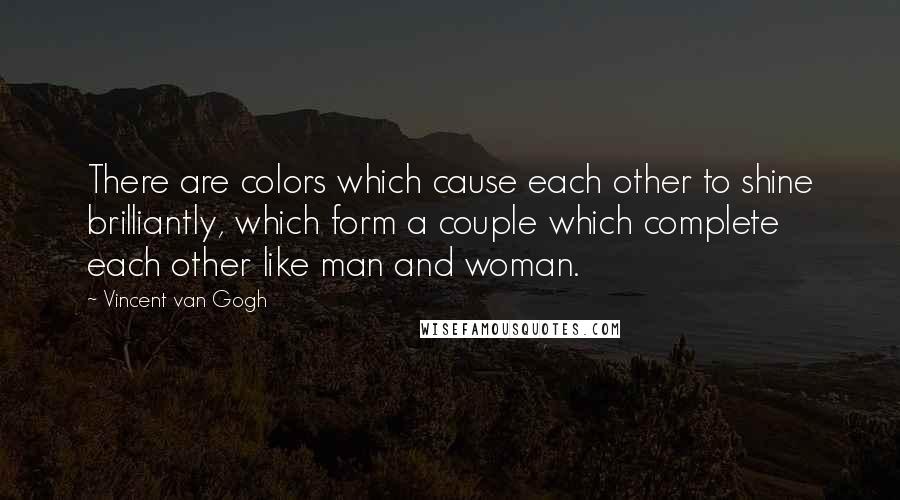 Vincent Van Gogh Quotes: There are colors which cause each other to shine brilliantly, which form a couple which complete each other like man and woman.
