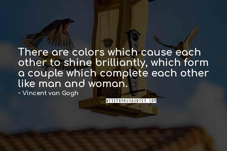 Vincent Van Gogh Quotes: There are colors which cause each other to shine brilliantly, which form a couple which complete each other like man and woman.