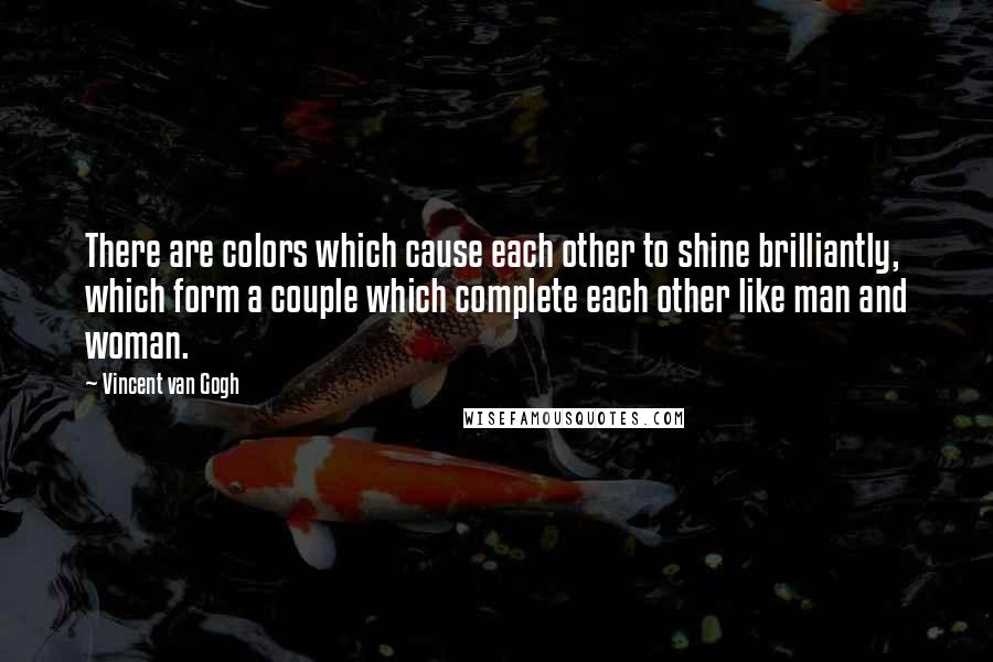 Vincent Van Gogh Quotes: There are colors which cause each other to shine brilliantly, which form a couple which complete each other like man and woman.