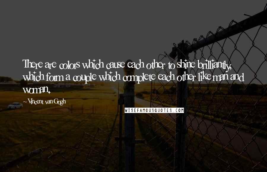 Vincent Van Gogh Quotes: There are colors which cause each other to shine brilliantly, which form a couple which complete each other like man and woman.