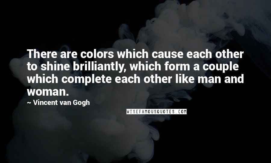 Vincent Van Gogh Quotes: There are colors which cause each other to shine brilliantly, which form a couple which complete each other like man and woman.