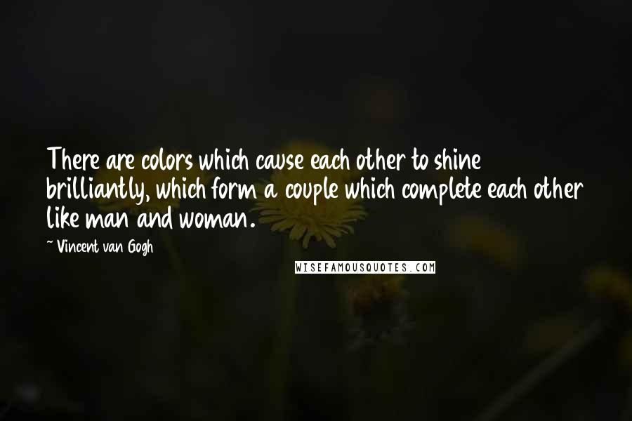 Vincent Van Gogh Quotes: There are colors which cause each other to shine brilliantly, which form a couple which complete each other like man and woman.