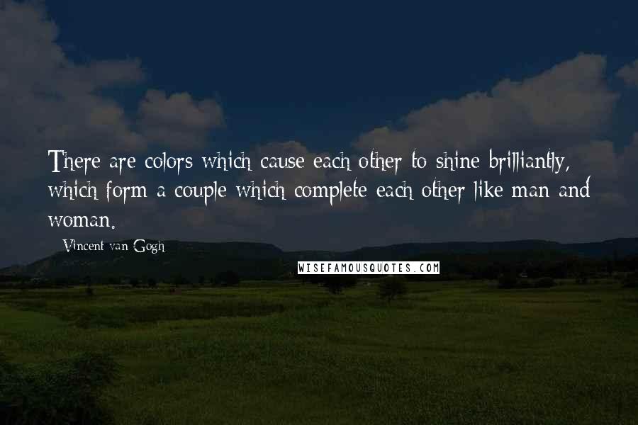 Vincent Van Gogh Quotes: There are colors which cause each other to shine brilliantly, which form a couple which complete each other like man and woman.