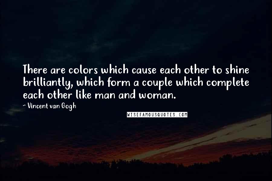 Vincent Van Gogh Quotes: There are colors which cause each other to shine brilliantly, which form a couple which complete each other like man and woman.