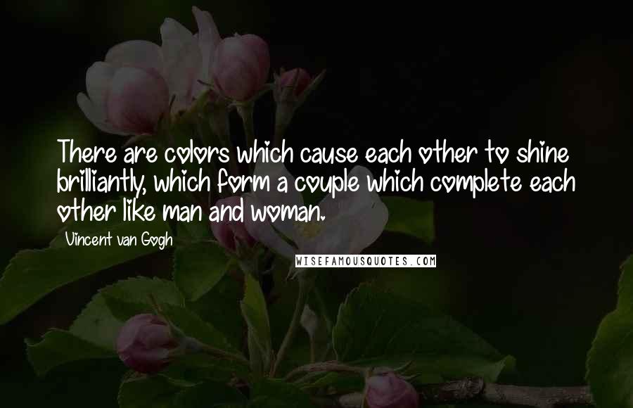 Vincent Van Gogh Quotes: There are colors which cause each other to shine brilliantly, which form a couple which complete each other like man and woman.