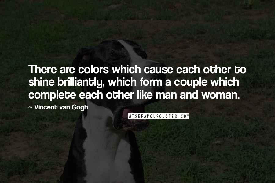 Vincent Van Gogh Quotes: There are colors which cause each other to shine brilliantly, which form a couple which complete each other like man and woman.