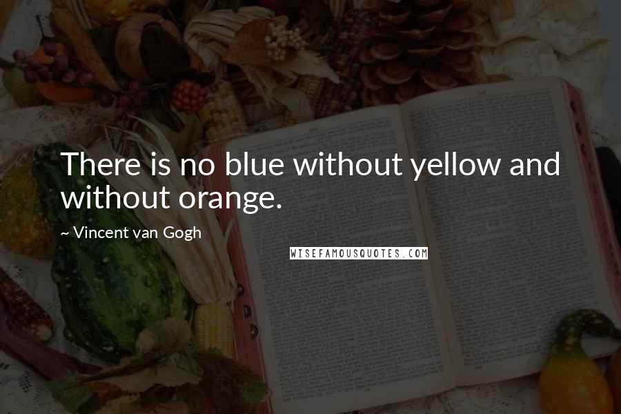 Vincent Van Gogh Quotes: There is no blue without yellow and without orange.