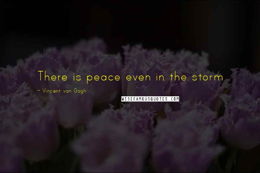 Vincent Van Gogh Quotes: There is peace even in the storm