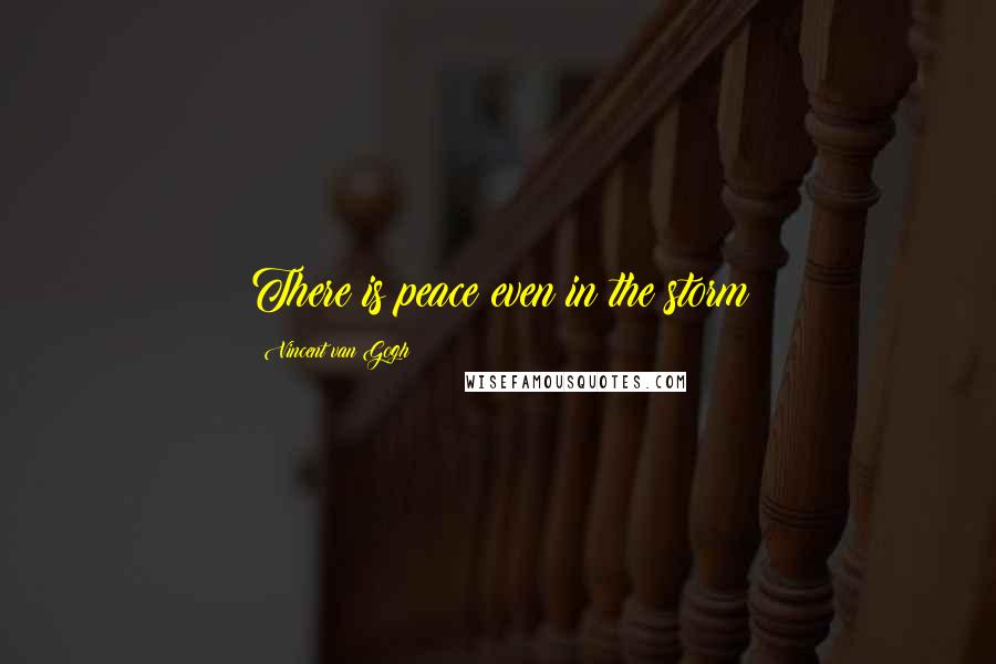 Vincent Van Gogh Quotes: There is peace even in the storm