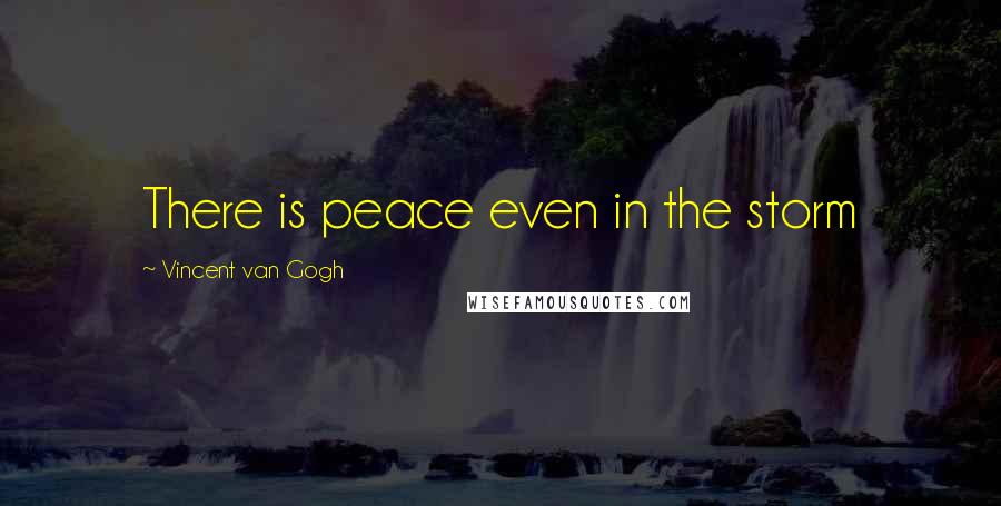 Vincent Van Gogh Quotes: There is peace even in the storm