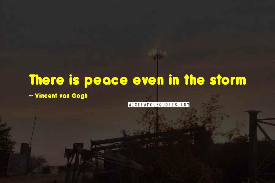 Vincent Van Gogh Quotes: There is peace even in the storm