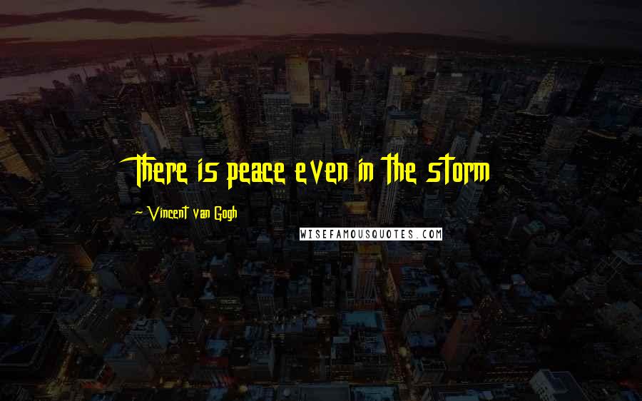 Vincent Van Gogh Quotes: There is peace even in the storm