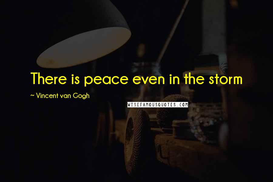 Vincent Van Gogh Quotes: There is peace even in the storm