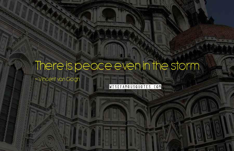 Vincent Van Gogh Quotes: There is peace even in the storm