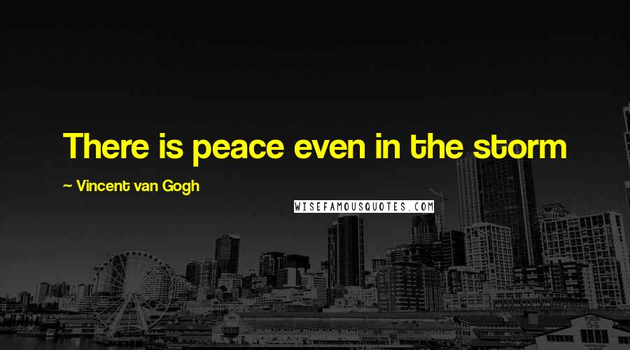 Vincent Van Gogh Quotes: There is peace even in the storm