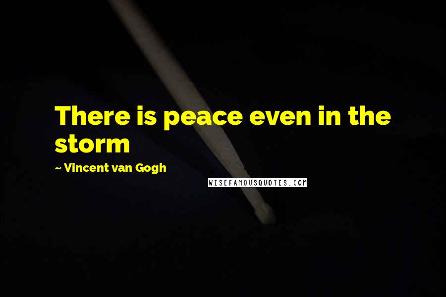 Vincent Van Gogh Quotes: There is peace even in the storm