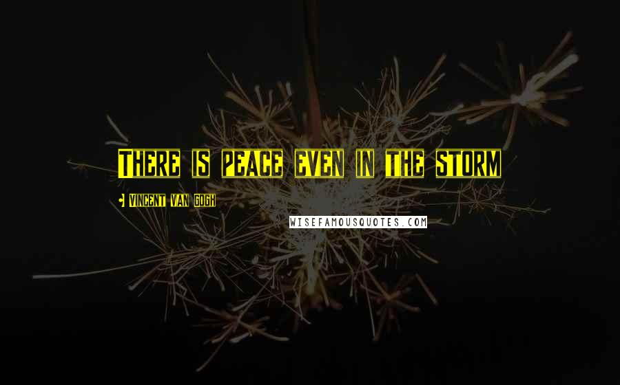 Vincent Van Gogh Quotes: There is peace even in the storm
