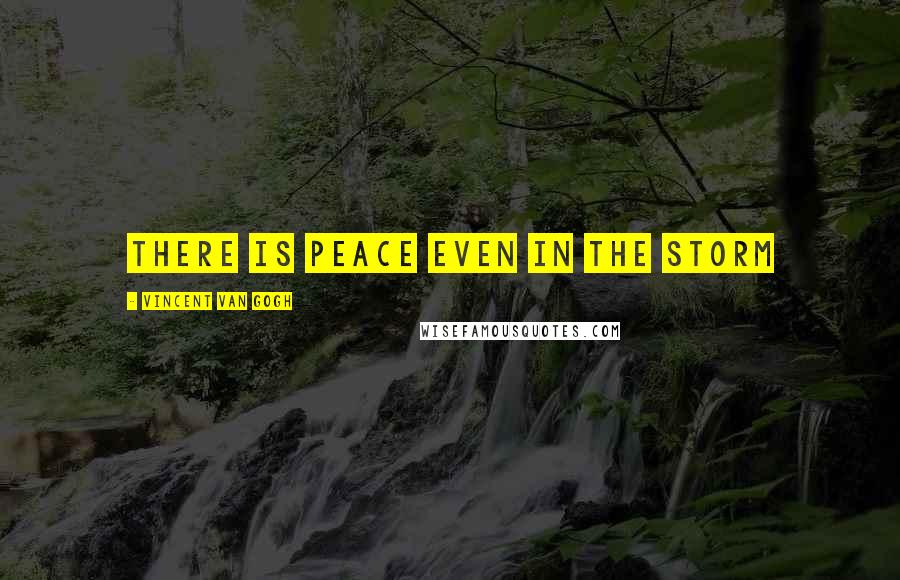 Vincent Van Gogh Quotes: There is peace even in the storm