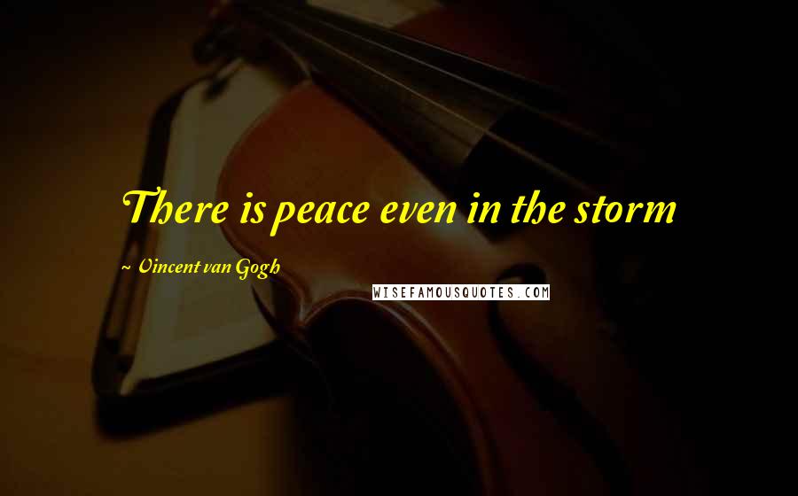 Vincent Van Gogh Quotes: There is peace even in the storm