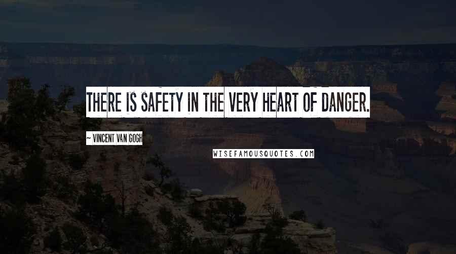 Vincent Van Gogh Quotes: There is safety in the very heart of danger.